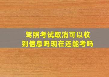 驾照考试取消可以收到信息吗现在还能考吗