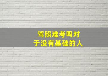 驾照难考吗对于没有基础的人