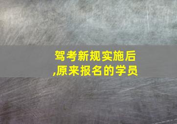 驾考新规实施后,原来报名的学员