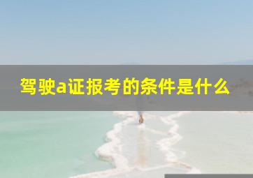 驾驶a证报考的条件是什么