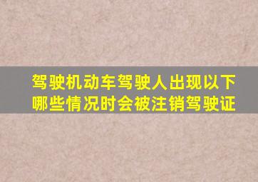 驾驶机动车驾驶人出现以下哪些情况时会被注销驾驶证