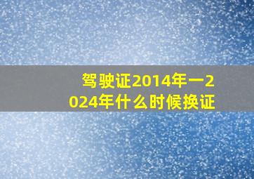 驾驶证2014年一2024年什么时候换证