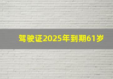 驾驶证2025年到期61岁