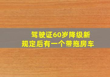 驾驶证60岁降级新规定后有一个带拖房车