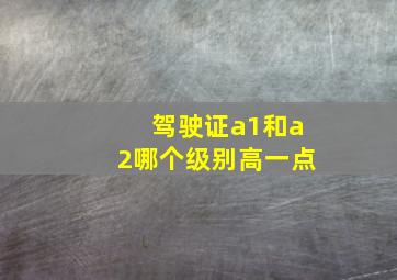 驾驶证a1和a2哪个级别高一点