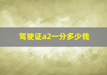 驾驶证a2一分多少钱