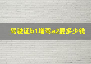 驾驶证b1增驾a2要多少钱