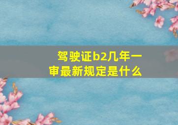 驾驶证b2几年一审最新规定是什么