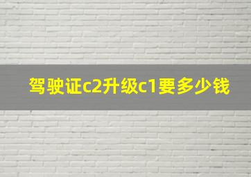 驾驶证c2升级c1要多少钱