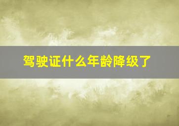 驾驶证什么年龄降级了