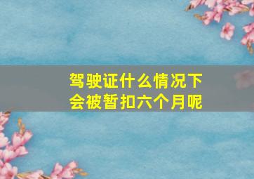 驾驶证什么情况下会被暂扣六个月呢