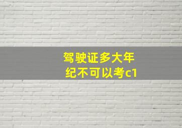 驾驶证多大年纪不可以考c1