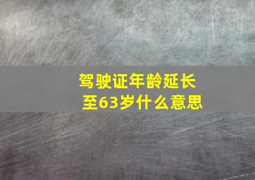 驾驶证年龄延长至63岁什么意思