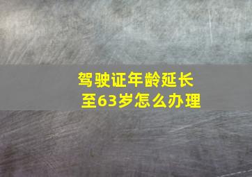 驾驶证年龄延长至63岁怎么办理