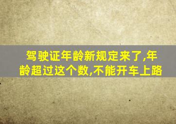 驾驶证年龄新规定来了,年龄超过这个数,不能开车上路