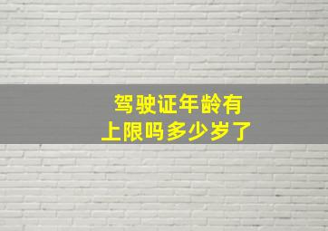 驾驶证年龄有上限吗多少岁了