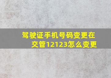 驾驶证手机号码变更在交管12123怎么变更