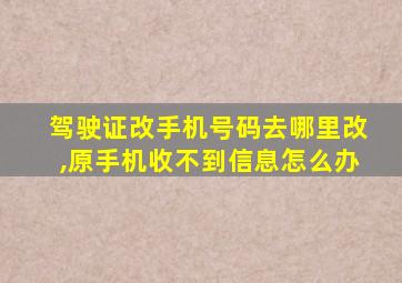 驾驶证改手机号码去哪里改,原手机收不到信息怎么办