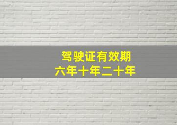 驾驶证有效期六年十年二十年