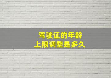 驾驶证的年龄上限调整是多久