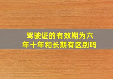 驾驶证的有效期为六年十年和长期有区别吗