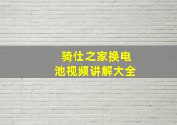 骑仕之家换电池视频讲解大全