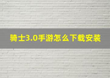 骑士3.0手游怎么下载安装