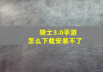 骑士3.0手游怎么下载安装不了