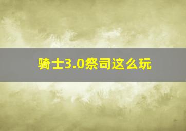 骑士3.0祭司这么玩