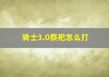 骑士3.0祭祀怎么打