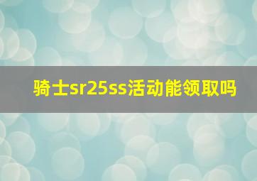 骑士sr25ss活动能领取吗