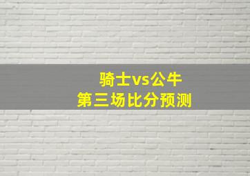 骑士vs公牛第三场比分预测