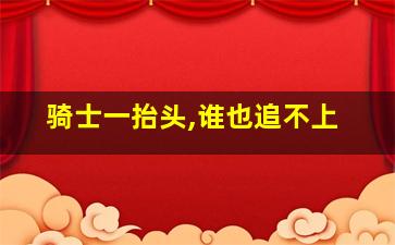 骑士一抬头,谁也追不上