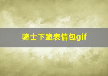 骑士下跪表情包gif