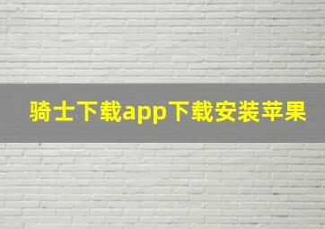 骑士下载app下载安装苹果