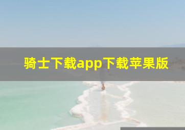 骑士下载app下载苹果版