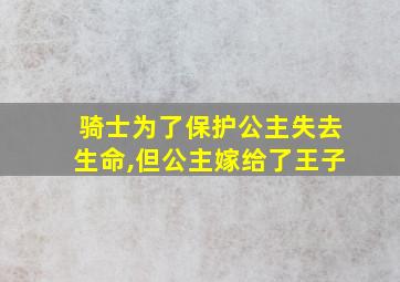 骑士为了保护公主失去生命,但公主嫁给了王子