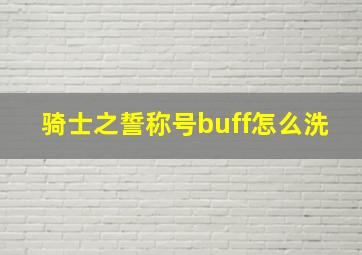 骑士之誓称号buff怎么洗