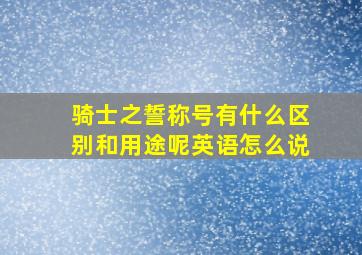 骑士之誓称号有什么区别和用途呢英语怎么说