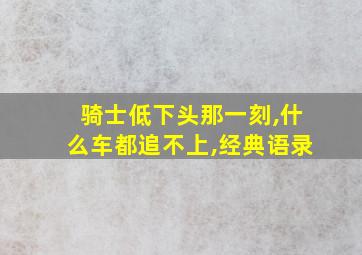 骑士低下头那一刻,什么车都追不上,经典语录