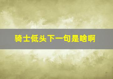 骑士低头下一句是啥啊