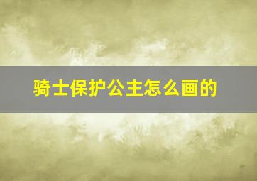 骑士保护公主怎么画的