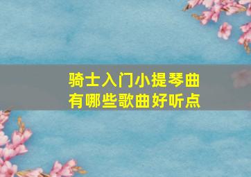 骑士入门小提琴曲有哪些歌曲好听点