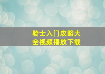 骑士入门攻略大全视频播放下载