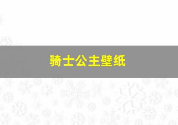 骑士公主壁纸