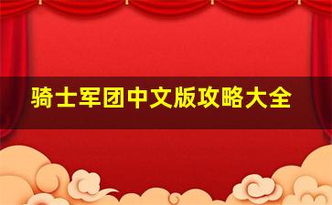 骑士军团中文版攻略大全