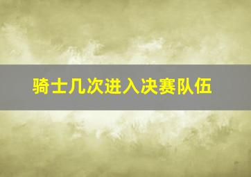 骑士几次进入决赛队伍