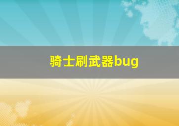 骑士刷武器bug