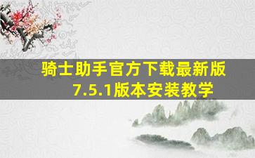 骑士助手官方下载最新版7.5.1版本安装教学