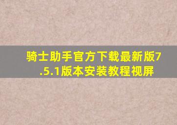 骑士助手官方下载最新版7.5.1版本安装教程视屏